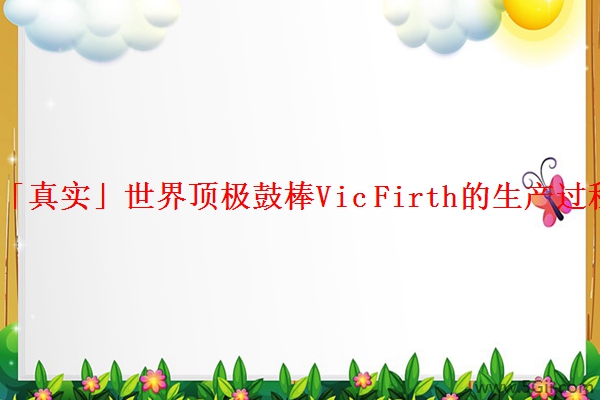 「真实」世界顶极鼓棒Vic Firth的生产过程